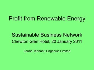 Profit from Renewable Energy
Sustainable Business Network
Chewton Glen Hotel, 20 January 2011
Laurie Tennant, Engenius Limited
 