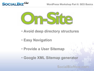 WordPress Workshop Part 6: SEO Basics




• Avoid deep directory structures

• Easy Navigation

• Provide a User Sitemap

• Google XML Sitemap generator

                      SocialBizNow.com
 