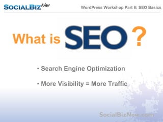 WordPress Workshop Part 6: SEO Basics




What is

   • Search Engine Optimization

   • More Visibility = More Traffic



                          SocialBizNow.com
 