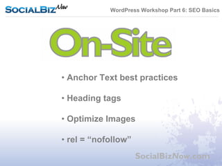WordPress Workshop Part 6: SEO Basics




• Anchor Text best practices

• Heading tags

• Optimize Images

• rel = “nofollow”
                     SocialBizNow.com
 