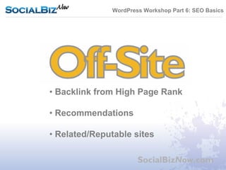 WordPress Workshop Part 6: SEO Basics




• Backlink from High Page Rank

• Recommendations

• Related/Reputable sites

                       SocialBizNow.com
 