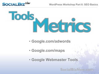 WordPress Workshop Part 6: SEO Basics




• Google.com/adwords

• Google.com/maps

• Google Webmaster Tools

                 SocialBizNow.com
 