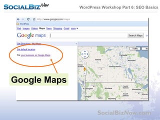 WordPress Workshop Part 6: SEO Basics




Google Maps


                      SocialBizNow.com
 