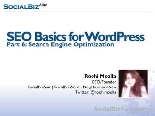 WordPress Workshop Part 6: SEO Basics




                              Roohi Moolla
                                    CEO/Founder
SocialBizNow | SocialBizWorld | NeighborhoodNow
                          Twitter: @roohimoolla



                                   SocialBizNow.com
 