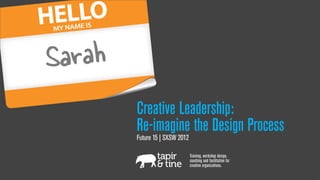 Sarah
        Creative Leadership:
        Re-imagine the Design Process
        Future 15 | SXSW 2012

                                Training, workshop design,
                                coaching and facilitation for
                                creative organizations.
 