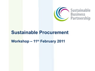 Sustainable Procurement Workshop – 11 th  February 2011 