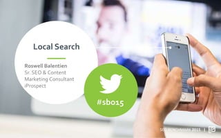 Local Search
#sbo15
SEO BENCHMARK 2015
Roswell Balentien
Sr. SEO & Content
Marketing Consultant
iProspect
 