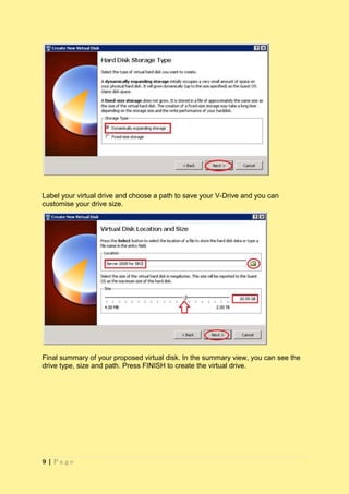 Label your virtual drive and choose a path to save your V-Drive and you can
customise your drive size.




Final summary of your proposed virtual disk. In the summary view, you can see the
drive type, size and path. Press FINISH to create the virtual drive.




9|Page
 