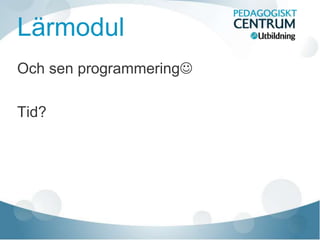 Lärmodul
Och sen programmering
Tid?
 