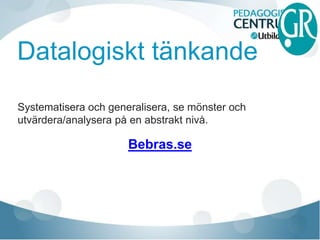 Datalogiskt tänkande
Bebras.se
Systematisera och generalisera, se mönster och
utvärdera/analysera på en abstrakt nivå.
 