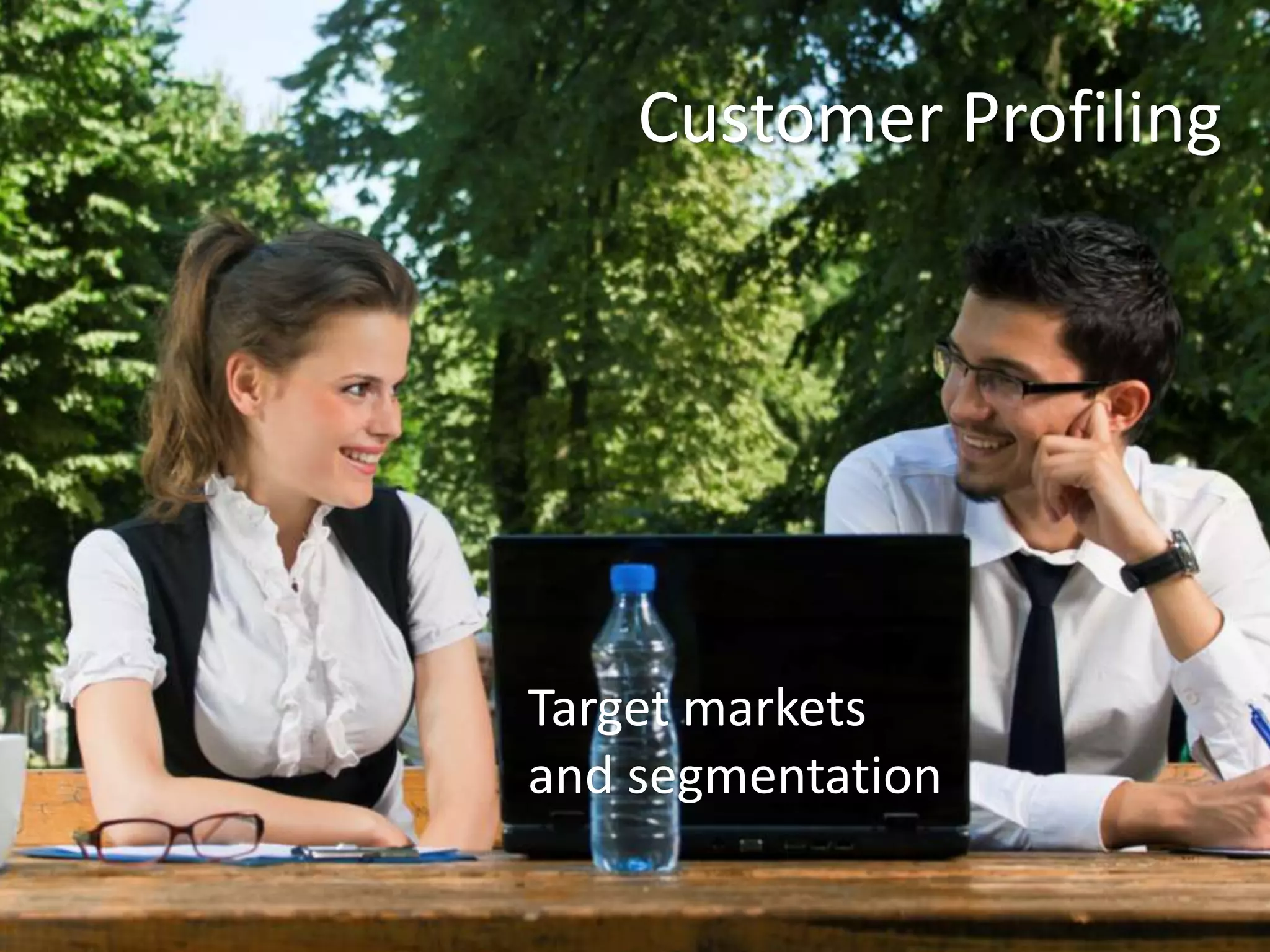 Customer ProfilingWho are you talking to and what do they actually want from you?“For a customer experience to be great, it has to be intentional, it has to be differentiated, it has to be consistent and it has to create value for your most profitable customers”.Smith+CoConsultancy