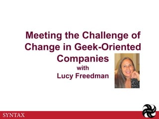 Meeting the Challenge of
Change in Geek-Oriented
      Companies
          with
      Lucy Freedman
 