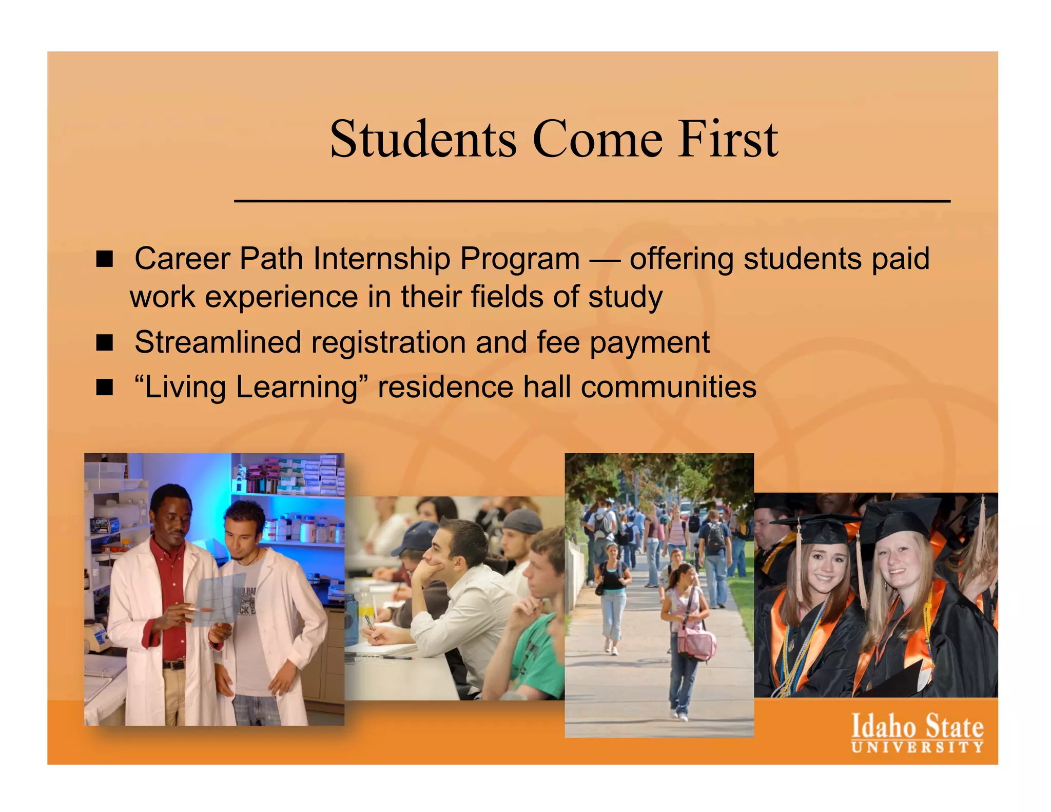 Students Come First

  Career Path Internship Program — offering students paid
   work experience in their fields of study
  Streamlined registration and fee payment
  “Living Learning” residence hall communities
 