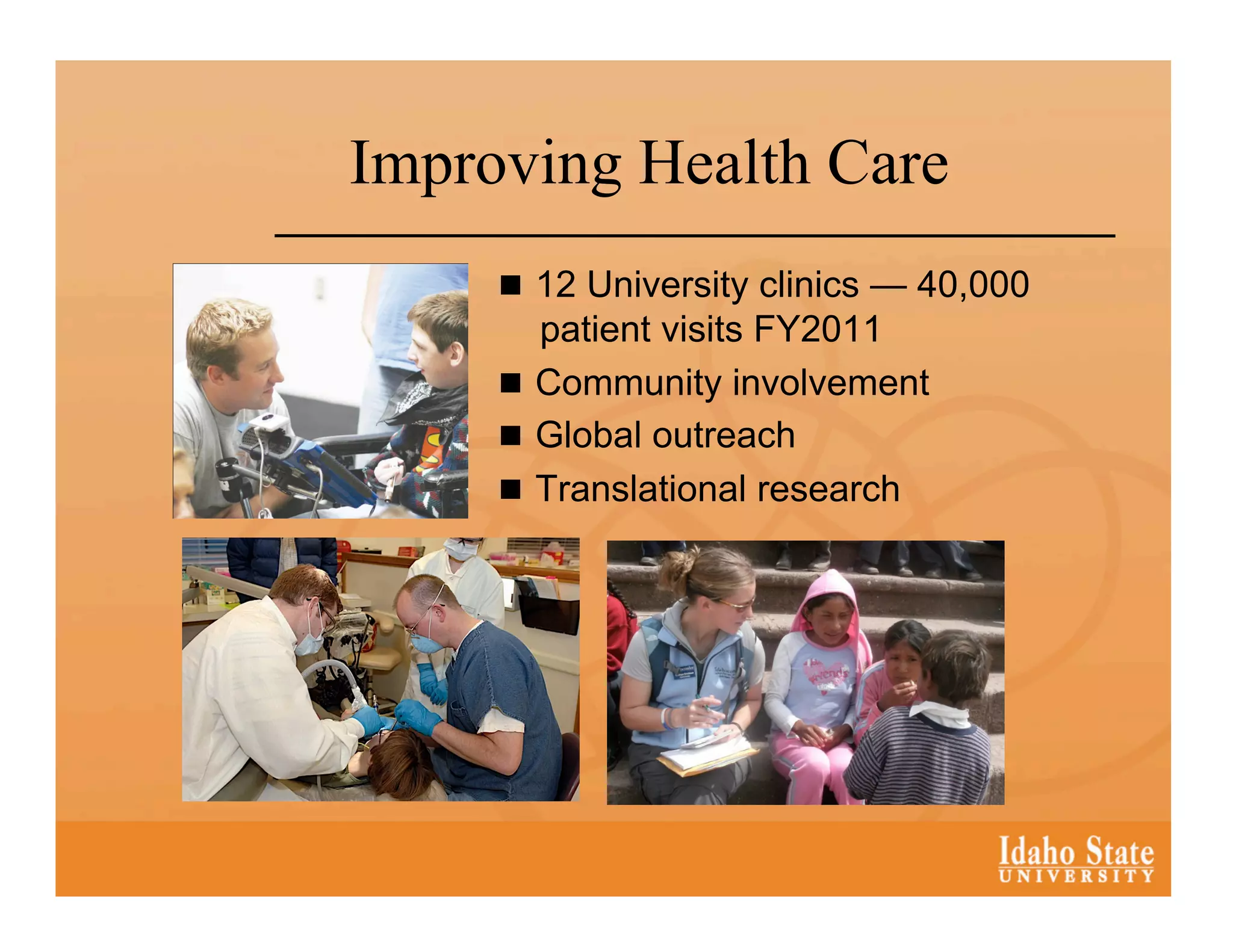 Improving Health Care
       12 University clinics — 40,000
        patient visits FY2011
       Community involvement
       Global outreach
       Translational research
 