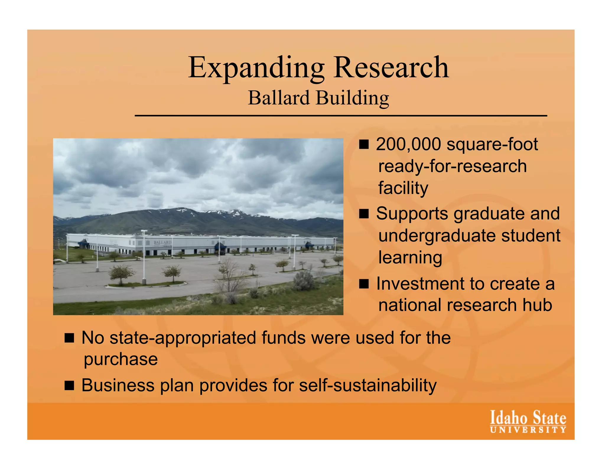 Expanding Research
                        Ballard Building

                                        200,000 square-foot
                                         ready-for-research
                                         facility
                                        Supports graduate and
                                         undergraduate student
                                         learning
                                        Investment to create a
                                         national research hub
  No state-appropriated funds were used for the
   purchase
  Business plan provides for self-sustainability
 