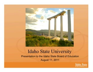 Idaho State University
Presentation to the Idaho State Board of Education
                  August 11, 2011
 