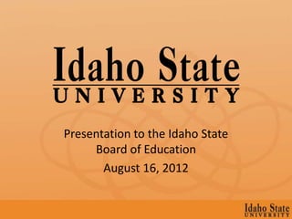Presentation to the Idaho State
     Board of Education
       August 16, 2012
 