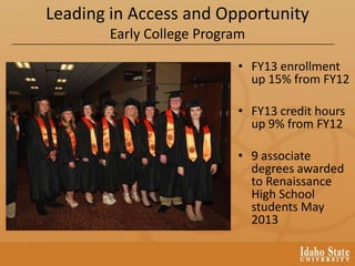 Leading in Access and Opportunity
Early College Program
• FY13 enrollment
up 15% from FY12
• FY13 credit hours
up 9% from FY12
• 9 associate
degrees awarded
to Renaissance
High School
students May
2013
 