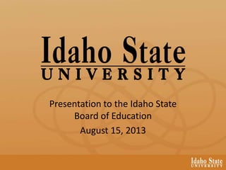 Presentation to the Idaho State
Board of Education
August 15, 2013
 
