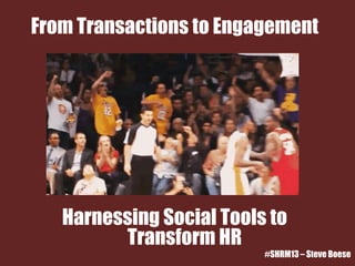 From Transactions to Engagement
Harnessing Social Tools to
Transform HR
#SHRM13 – Steve Boese
 
