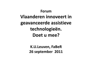 Forum
Vlaanderen innoveert in
geavanceerde assistieve
    technologieën.
     Doet u mee?

   K.U.Leuven, FaBeR
   26 september 2011
 