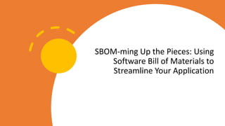 SBOM-ming Up the Pieces: Using
Software Bill of Materials to
Streamline Your Application
 