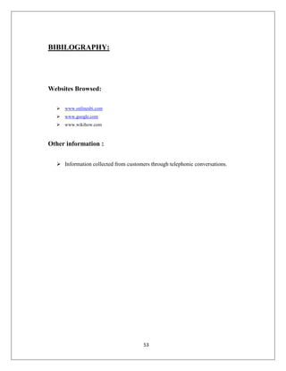 BIBILOGRAPHY:

Websites Browsed:


www.onlinesbi.com



www.google.com



www.wikihow.com

Other information :
 Information collected from customers through telephonic conversations.

53

 