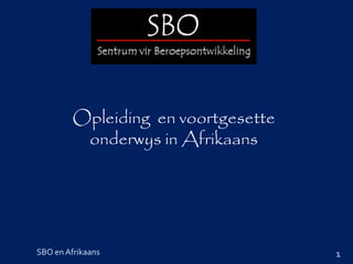 Opleiding en voortgesette
          onderwys in Afrikaans




SBO en Afrikaans                     1
 