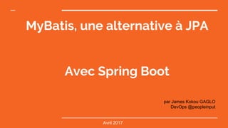MyBatis, une alternative à JPA
Avec Spring Boot
par James Kokou GAGLO
DevOps @peopleinput
Avril 2017
 