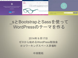 _sとBootstrapとSassを使って 
WordPressのテーマを作る 
2014年９月17日 
ゼロから始めるWordPress勉強会 
＠コワーキングスペース茅場町 
中畑隆拓 
 