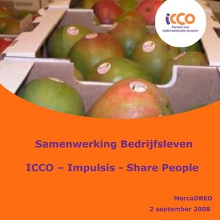 Samenwerking Bedrijfsleven ICCO – Impulsis - Share People  MercaDREO 2 september 2008   