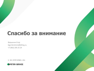 1715.06.2016 17
Спасибо за внимание
Вершинин Егор
Egor.Vershinin@billing.ru
+7 (902) 295 25 24
© ЗАО «ПЕТЕР-СЕРВИС», 2016
 
