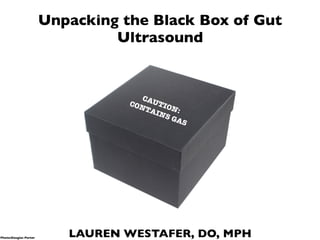 LAUREN WESTAFER, DO, MPH
CAUTION:
CONTAINS GAS
Photo:Douglas Porter
Unpacking the Black Box of Gut
Ultrasound
 