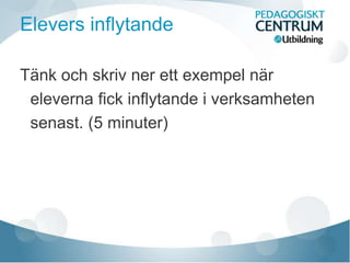 Elevers inflytande
Tänk och skriv ner ett exempel när
eleverna fick inflytande i verksamheten
senast. (5 minuter)
 