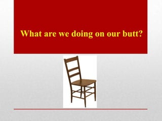 What are we doing on our butt?
 