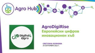 СВЕТЛАНА БОЯНОВА
29 СЕПТЕМВРИ 2022 Г.
AgroDigiRise
Европейски цифров
иновационен хъб
 