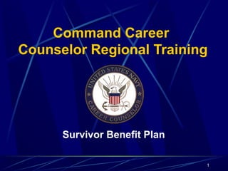 Command Career 
Counselor Regional Training 
Survivor Benefit Plan 
1 
 
