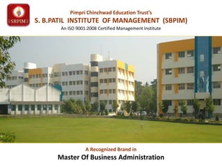 A Recognized Brand in
Master Of Business Administration
Pimpri Chinchwad Education Trust’s
S. B.PATIL INSTITUTE OF MANAGEMENT (SBPIM)
An ISO 9001:2008 Certified Management Institute
 