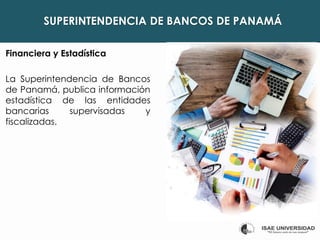 SUPERINTENDENCIA DE BANCOS DE PANAMÁ
Financiera y Estadística
La Superintendencia de Bancos
de Panamá, publica información
estadística de las entidades
bancarias supervisadas y
fiscalizadas.
 