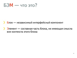 БЭМ — что это? 
Блок — независимый интерфейсный компонент 
Элемент — составная часть блока, не имеющая смысла 
вне контекста этого блока 
8 
 