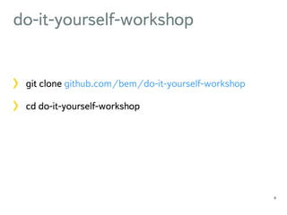 do-it-yourself-workshop 
git clone github.com/bem/do-it-yourself-workshop 
cd do-it-yourself-workshop 
11 
 