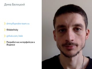 Дима Белицкий 
3 
dmtry@yandex-team.ru 
@dabelitsky 
github.com/dab 
Разработчик интерфейсов в 
Яндексе 
 