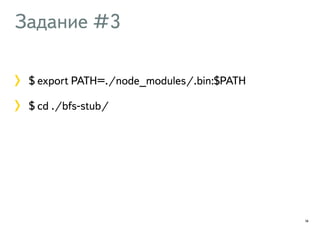 Задание #3 
$ export PATH=./node_modules/.bin:$PATH 
$ cd ./bfs-stub/ 
14 
 