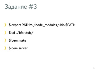 Задание #3 
$ export PATH=./node_modules/.bin:$PATH 
$ cd ./bfs-stub/ 
$ bem make 
$ bem server 
14 
 