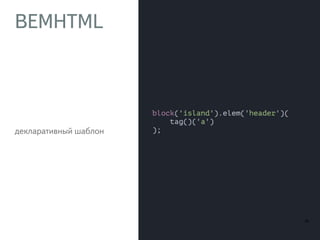 BEMHTML 
декларативный шаблон 
20 
 