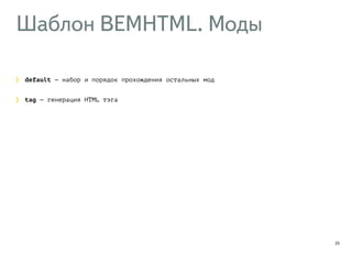 Шаблон BEMHTML. Моды 
23 
default — набор и порядок прохождения остальных мод 
tag — генерация HTML тэга 
 