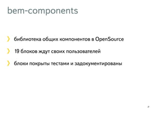 bem-components 
библиотека общих компонентов в OpenSource 
19 блоков ждут своих пользователей 
блоки покрыты тестами и задокументированы 
27 
 