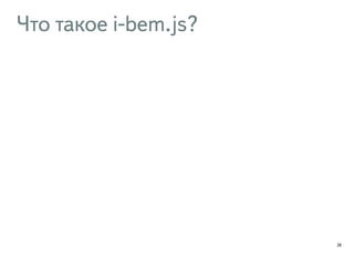 Что такое i-bem.js? 
28 
 