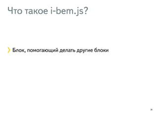 Что такое i-bem.js? 
28 
Блок, помогающий делать другие блоки 
 