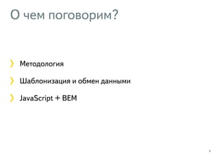 О чем поговорим? 
Методология 
Шаблонизация и обмен данными 
JavaScript + BEM 
5 
 